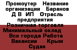 Промоутер › Название организации ­ Баранов Д.В, ИП › Отрасль предприятия ­ Розничная торговля › Минимальный оклад ­ 1 - Все города Работа » Вакансии   . Крым,Судак